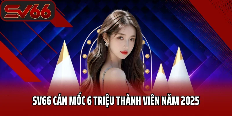 Trang chủ 24 SV66 cán mốc 6 triệu thành viên năm 2025